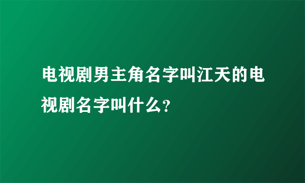 电视剧男主角名字叫江天的电视剧名字叫什么？