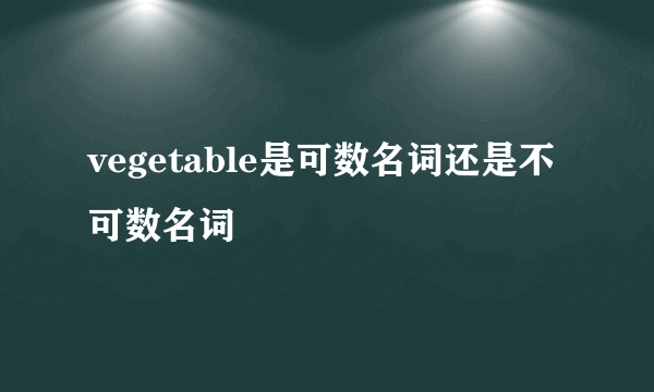 vegetable是可数名词还是不可数名词