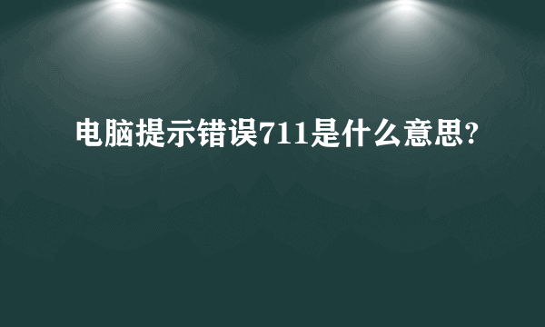 电脑提示错误711是什么意思?