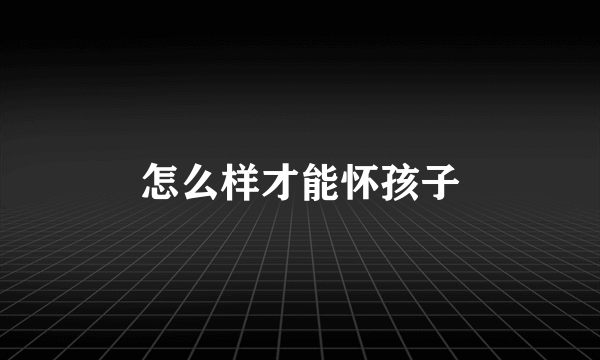 怎么样才能怀孩子