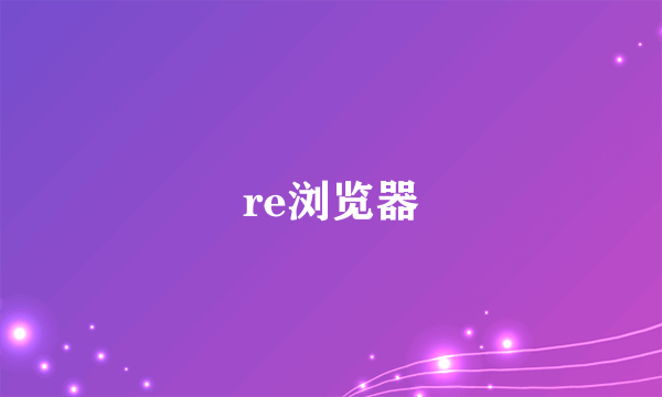 re浏览器