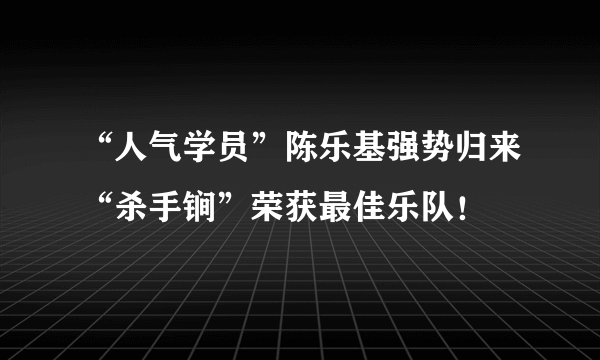 “人气学员”陈乐基强势归来“杀手锏”荣获最佳乐队！