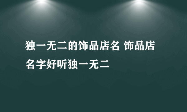 独一无二的饰品店名 饰品店名字好听独一无二