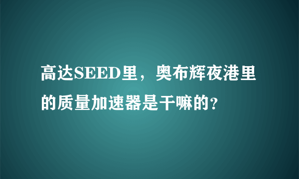 高达SEED里，奥布辉夜港里的质量加速器是干嘛的？