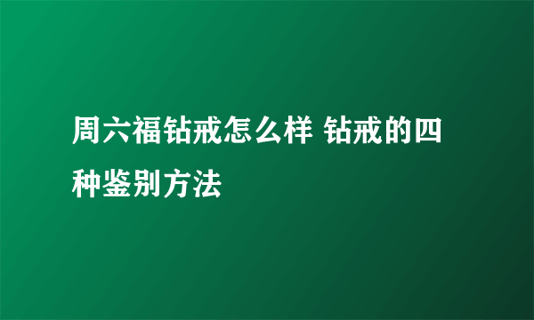 周六福钻戒怎么样 钻戒的四种鉴别方法