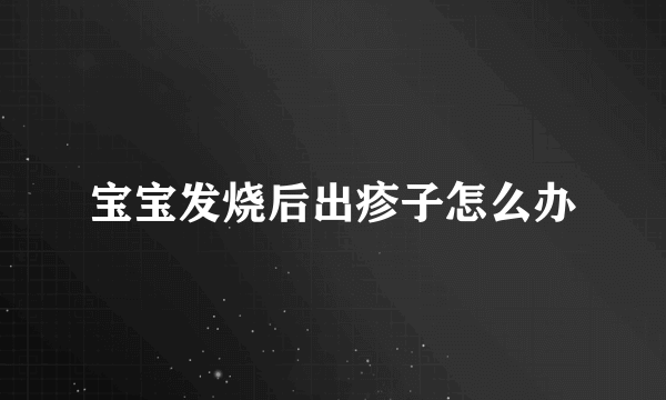 宝宝发烧后出疹子怎么办