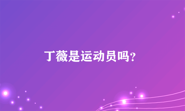 丁薇是运动员吗？