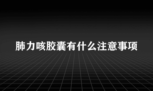 肺力咳胶囊有什么注意事项