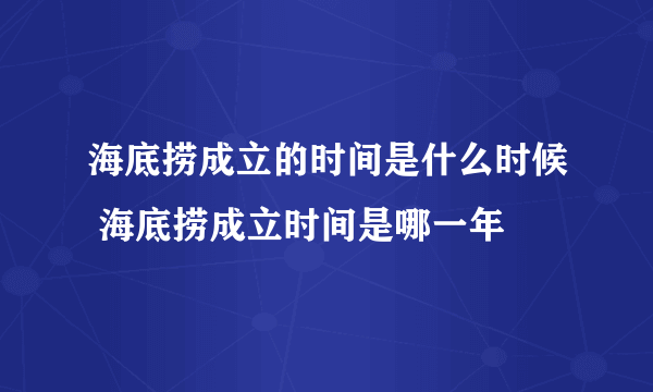 海底捞成立的时间是什么时候 海底捞成立时间是哪一年