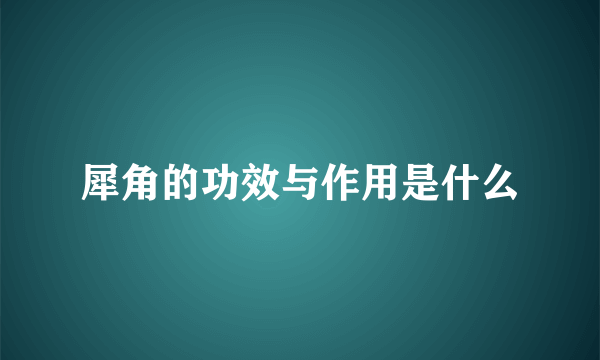 犀角的功效与作用是什么