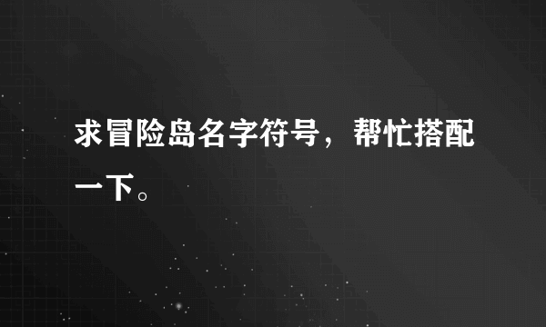 求冒险岛名字符号，帮忙搭配一下。