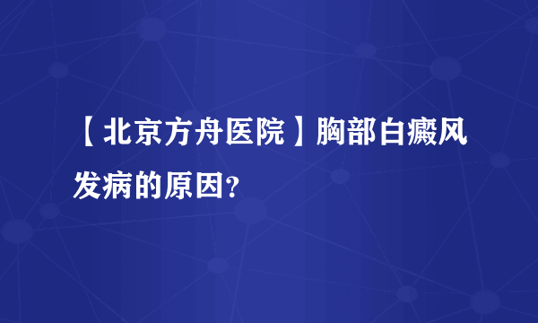 【北京方舟医院】胸部白癜风发病的原因？