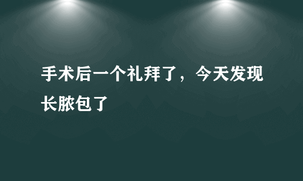 手术后一个礼拜了，今天发现长脓包了