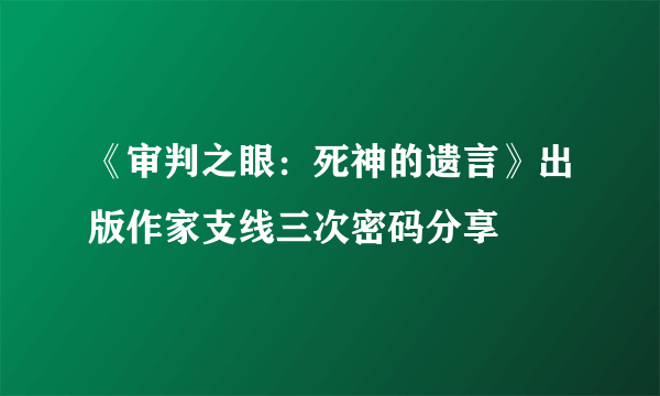 《审判之眼：死神的遗言》出版作家支线三次密码分享