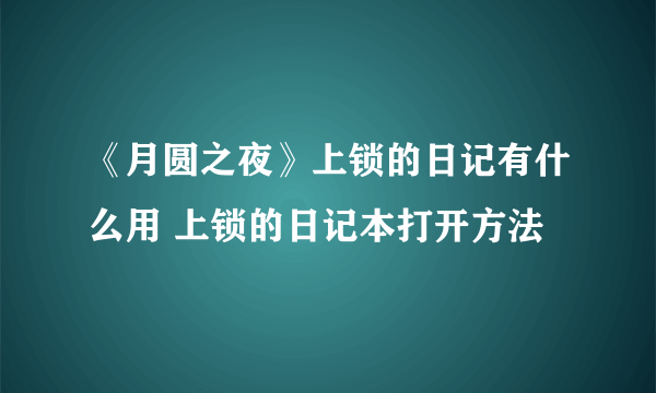 《月圆之夜》上锁的日记有什么用 上锁的日记本打开方法