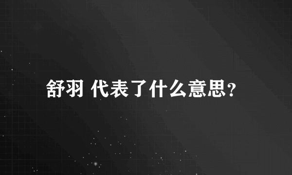 舒羽 代表了什么意思？