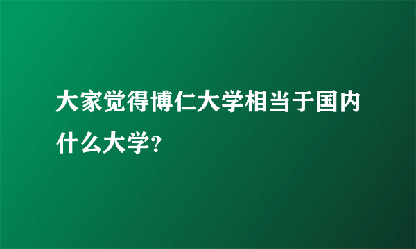 大家觉得博仁大学相当于国内什么大学？