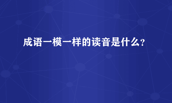 成语一模一样的读音是什么？