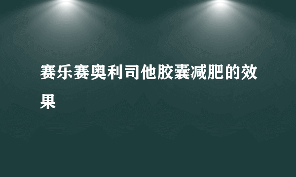 赛乐赛奥利司他胶囊减肥的效果