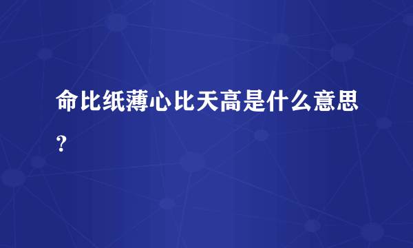 命比纸薄心比天高是什么意思？