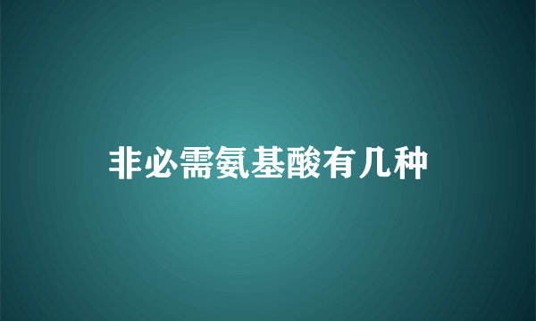 非必需氨基酸有几种