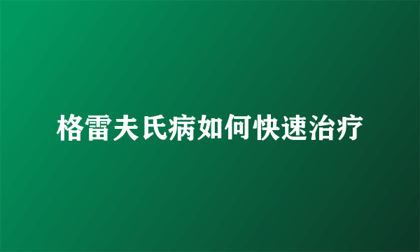 格雷夫氏病如何快速治疗