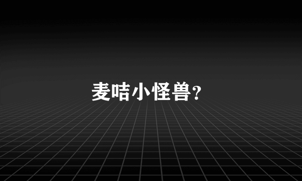 麦咭小怪兽？