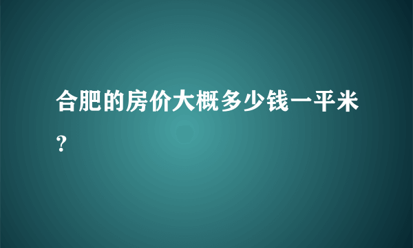 合肥的房价大概多少钱一平米？