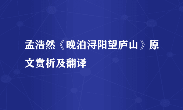 孟浩然《晚泊浔阳望庐山》原文赏析及翻译