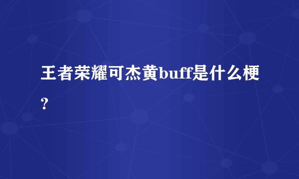 王者荣耀可杰黄buff是什么梗？