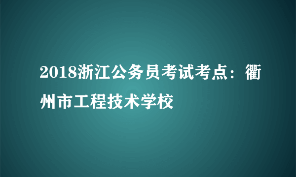 2018浙江公务员考试考点：衢州市工程技术学校