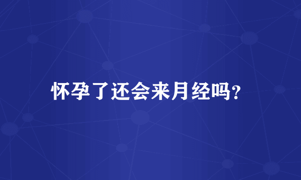 怀孕了还会来月经吗？