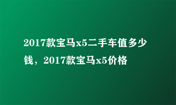 2017款宝马x5二手车值多少钱，2017款宝马x5价格