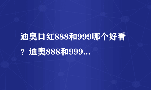 迪奥口红888和999哪个好看？迪奥888和999试色[图]