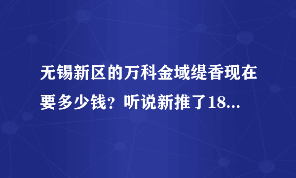 无锡新区的万科金域缇香现在要多少钱？听说新推了18号楼的123平米的房源8000元/平米起，精装修还是毛坯的