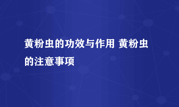 黄粉虫的功效与作用 黄粉虫的注意事项