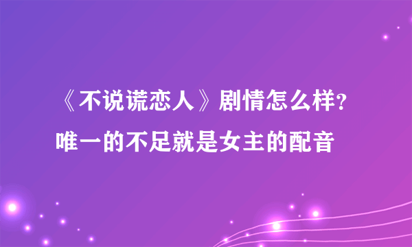 《不说谎恋人》剧情怎么样？唯一的不足就是女主的配音