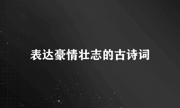 表达豪情壮志的古诗词