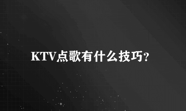 KTV点歌有什么技巧？