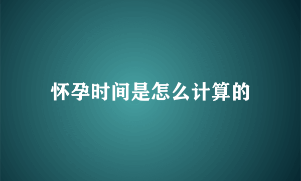 怀孕时间是怎么计算的