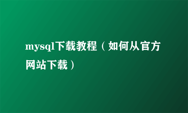 mysql下载教程（如何从官方网站下载）