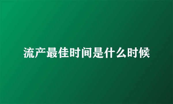 流产最佳时间是什么时候