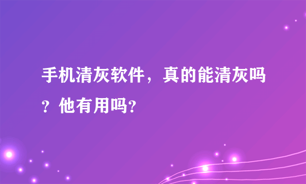 手机清灰软件，真的能清灰吗？他有用吗？