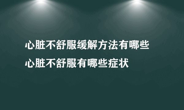 心脏不舒服缓解方法有哪些 心脏不舒服有哪些症状