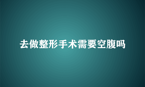 去做整形手术需要空腹吗