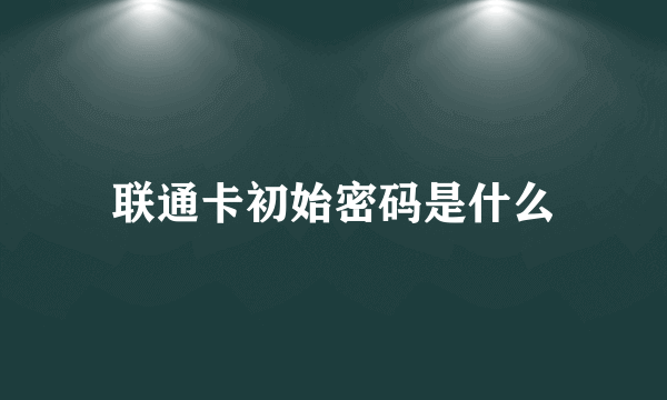 联通卡初始密码是什么