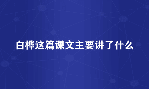 白桦这篇课文主要讲了什么