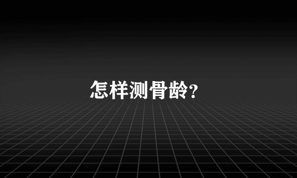 怎样测骨龄？