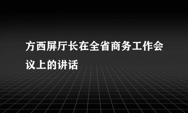 方西屏厅长在全省商务工作会议上的讲话