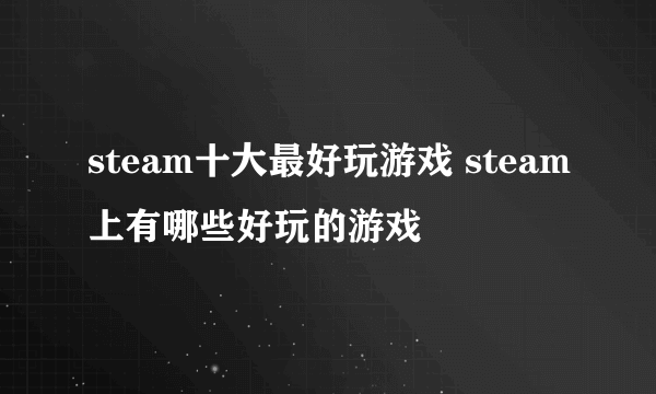 steam十大最好玩游戏 steam上有哪些好玩的游戏